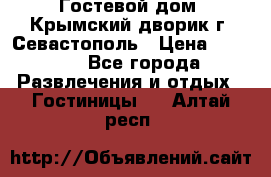     Гостевой дом «Крымский дворик»г. Севастополь › Цена ­ 1 000 - Все города Развлечения и отдых » Гостиницы   . Алтай респ.